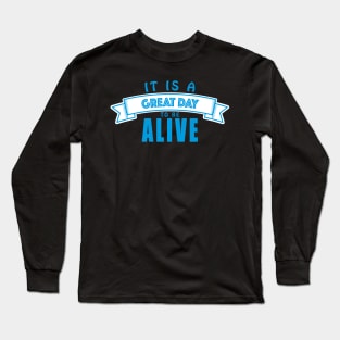 It's a Great Day to be Alive Long Sleeve T-Shirt